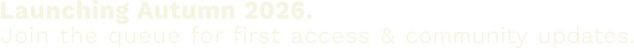 Launching Autumn 2026. Join the queue for early access.